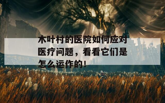 木叶村的医院如何应对医疗问题，看看它们是怎么运作的！