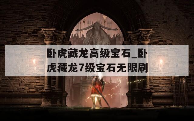 卧虎藏龙高级宝石_卧虎藏龙7级宝石无限刷