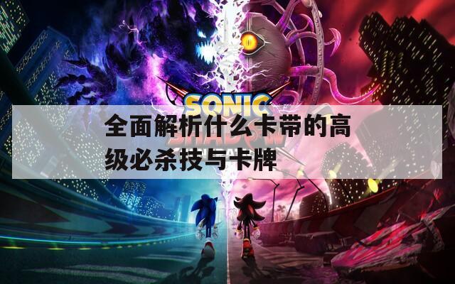 全面解析什么卡带的高级必杀技与卡牌