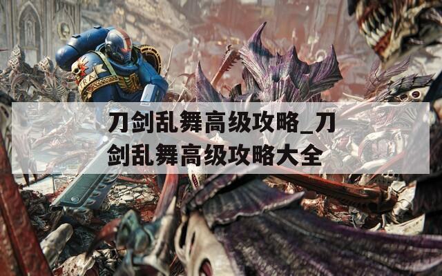 刀剑乱舞高级攻略_刀剑乱舞高级攻略大全