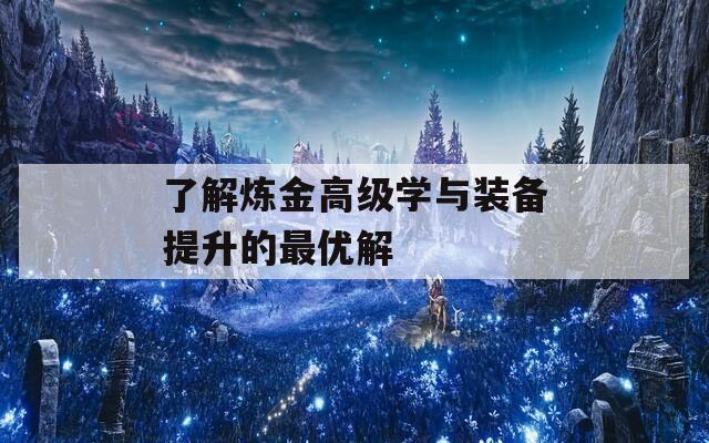 了解炼金高级学与装备提升的最优解