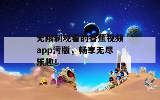 无限制观看的香蕉视频app污版，畅享无尽乐趣！