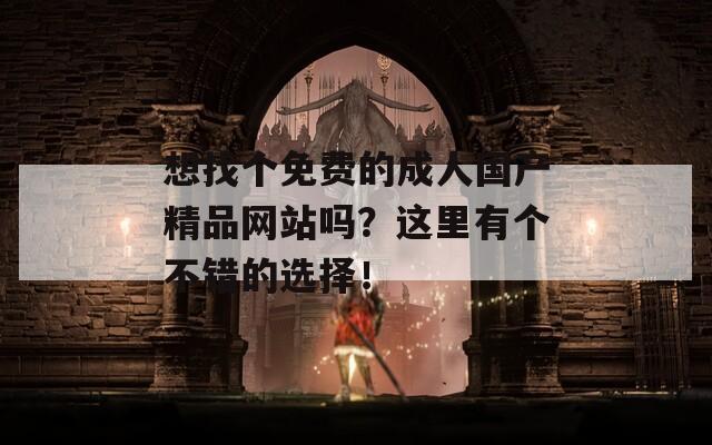 想找个免费的成人国产精品网站吗？这里有个不错的选择！