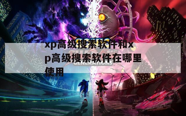 xp高级搜索软件和xp高级搜索软件在哪里使用
