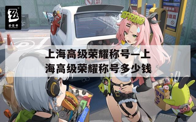 上海高级荣耀称号—上海高级荣耀称号多少钱