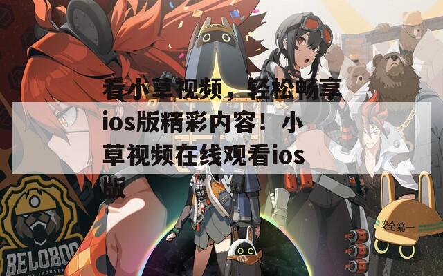 看小草视频，轻松畅享ios版精彩内容！小草视频在线观看ios版