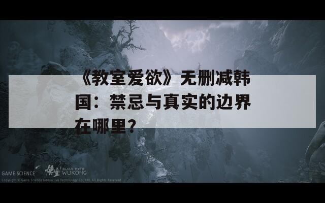 《教室爱欲》无删减韩国：禁忌与真实的边界在哪里？