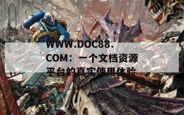 WWW.DOC88.COM：一个文档资源平台的真实使用体验