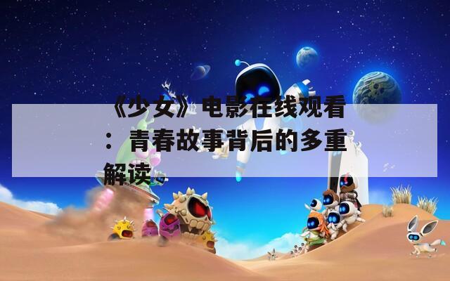 《少女》电影在线观看：青春故事背后的多重解读