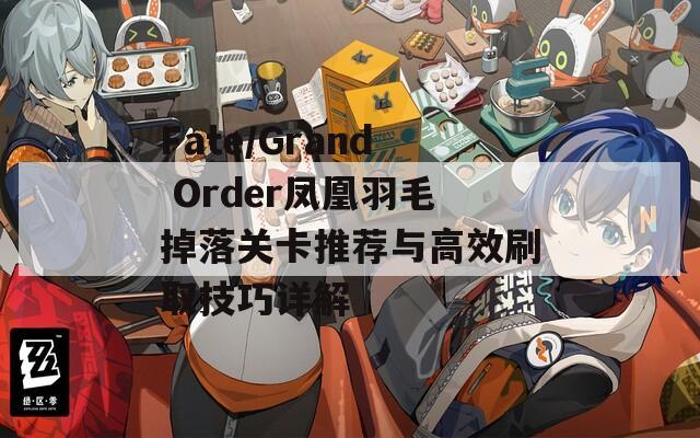 Fate/Grand Order凤凰羽毛掉落关卡推荐与高效刷取技巧详解