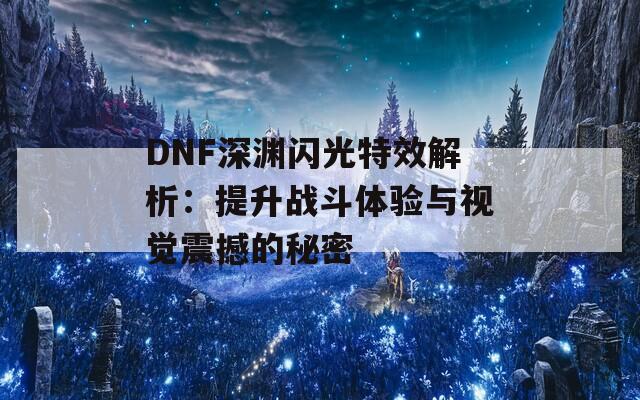 DNF深渊闪光特效解析：提升战斗体验与视觉震撼的秘密
