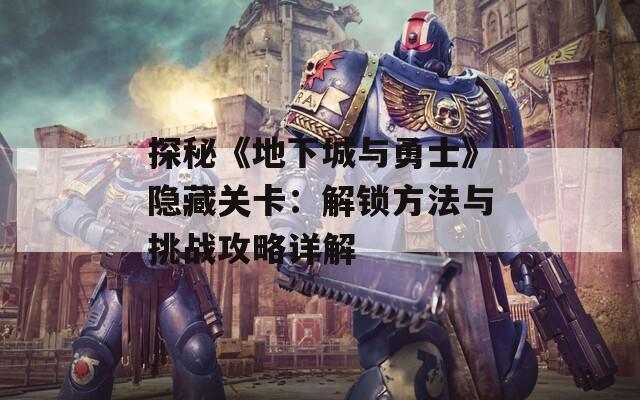 探秘《地下城与勇士》隐藏关卡：解锁方法与挑战攻略详解