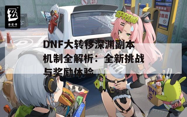 DNF大转移深渊副本机制全解析：全新挑战与奖励体验