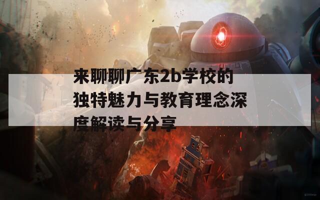 来聊聊广东2b学校的独特魅力与教育理念深度解读与分享