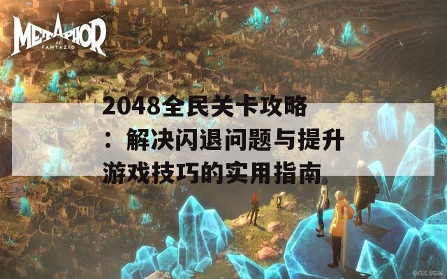 2048全民关卡攻略：解决闪退问题与提升游戏技巧的实用指南