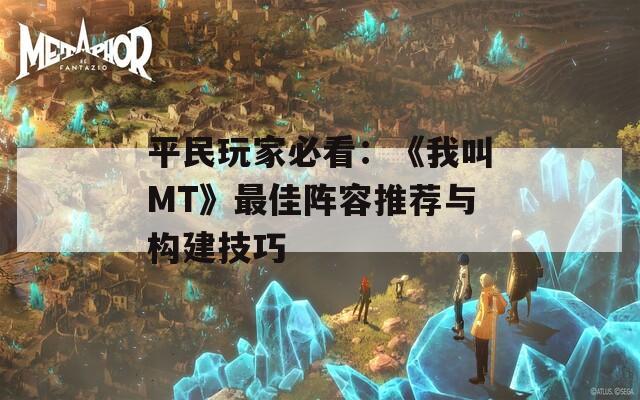 平民玩家必看：《我叫MT》最佳阵容推荐与构建技巧