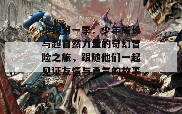少狼第一季：少年成长与超自然力量的奇幻冒险之旅，跟随他们一起见证友情与勇气的故事！