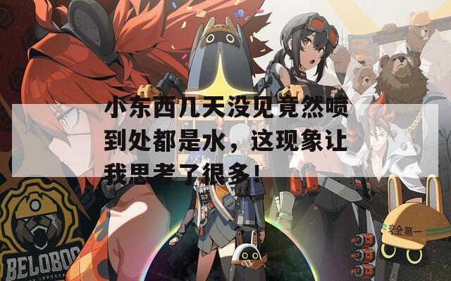 小东西几天没见竟然喷到处都是水，这现象让我思考了很多！
