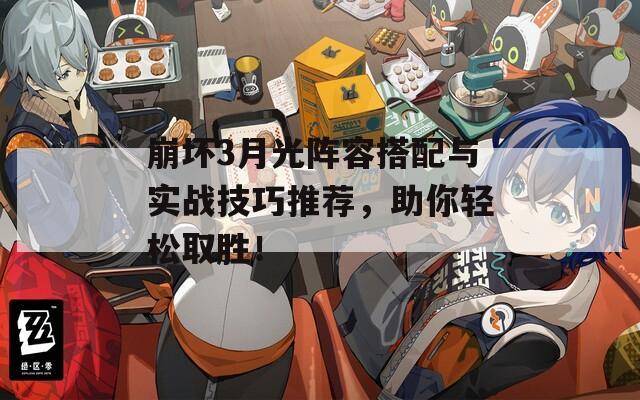 崩坏3月光阵容搭配与实战技巧推荐，助你轻松取胜！