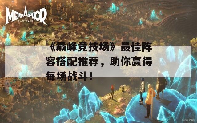 《巅峰竞技场》最佳阵容搭配推荐，助你赢得每场战斗！