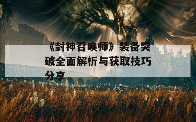《封神召唤师》装备突破全面解析与获取技巧分享