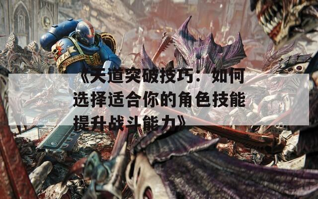 《天道突破技巧：如何选择适合你的角色技能提升战斗能力》