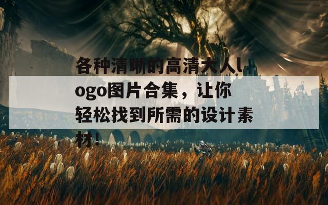 各种清晰的高清大人logo图片合集，让你轻松找到所需的设计素材！