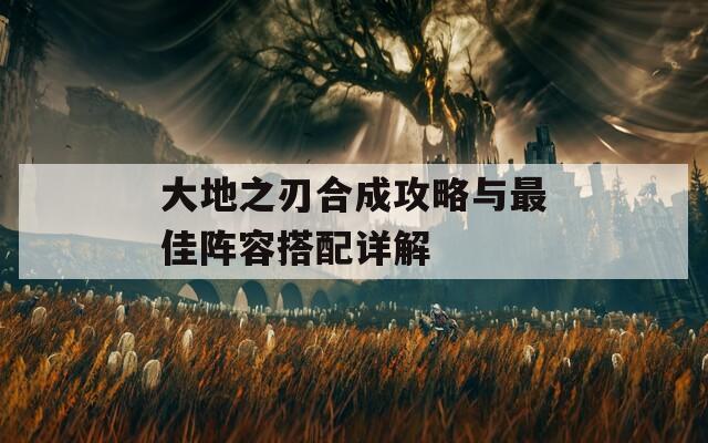 大地之刃合成攻略与最佳阵容搭配详解