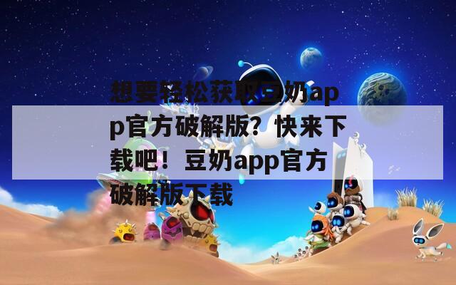 想要轻松获取豆奶app官方破解版？快来下载吧！豆奶app官方破解版下载