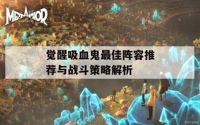 觉醒吸血鬼最佳阵容推荐与战斗策略解析
