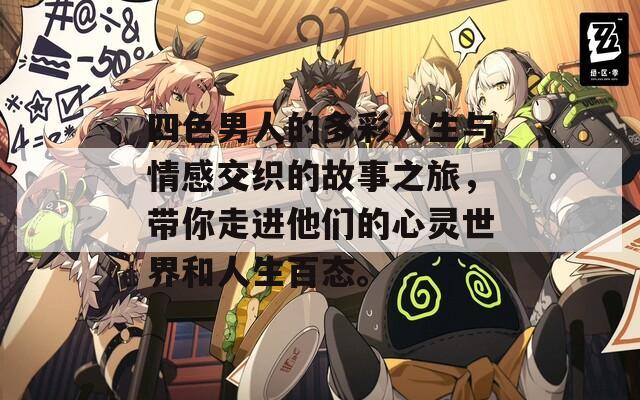 四色男人的多彩人生与情感交织的故事之旅，带你走进他们的心灵世界和人生百态。