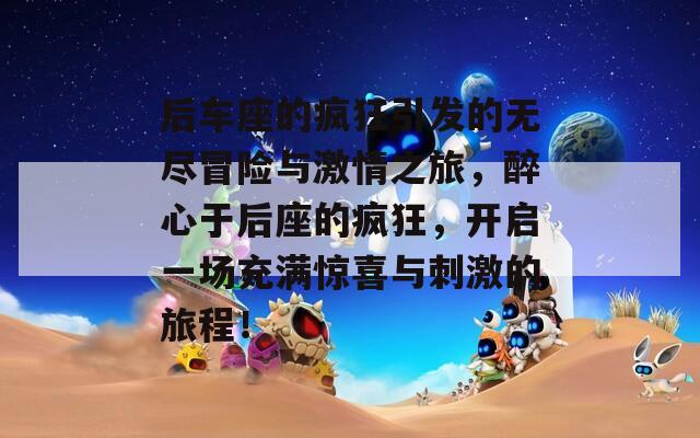 后车座的疯狂引发的无尽冒险与激情之旅，醉心于后座的疯狂，开启一场充满惊喜与刺激的旅程！