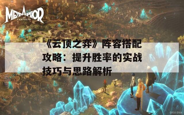 《云顶之弈》阵容搭配攻略：提升胜率的实战技巧与思路解析