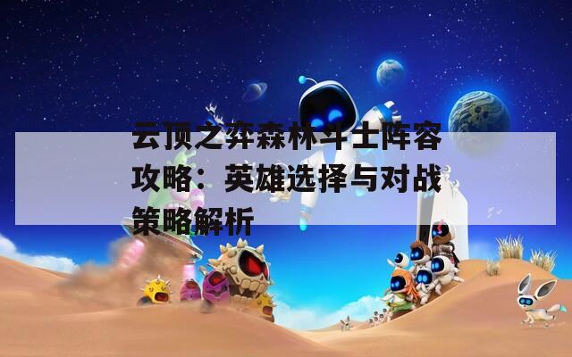 云顶之弈森林斗士阵容攻略：英雄选择与对战策略解析