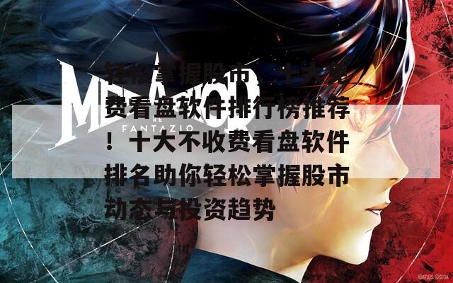 轻松掌握股市，十大免费看盘软件排行榜推荐！十大不收费看盘软件排名助你轻松掌握股市动态与投资趋势