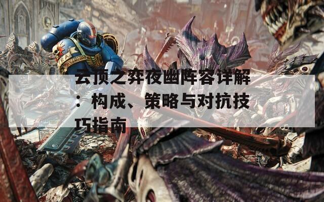 云顶之弈夜幽阵容详解：构成、策略与对抗技巧指南