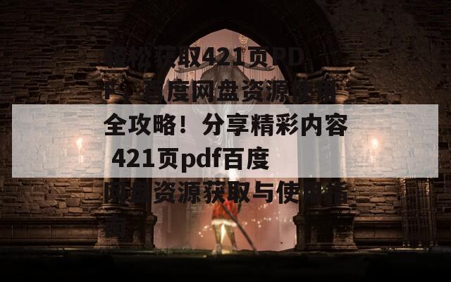 轻松获取421页PDF，百度网盘资源使用全攻略！分享精彩内容 421页pdf百度网盘资源获取与使用指南