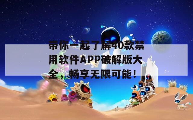 带你一起了解40款禁用软件APP破解版大全，畅享无限可能！