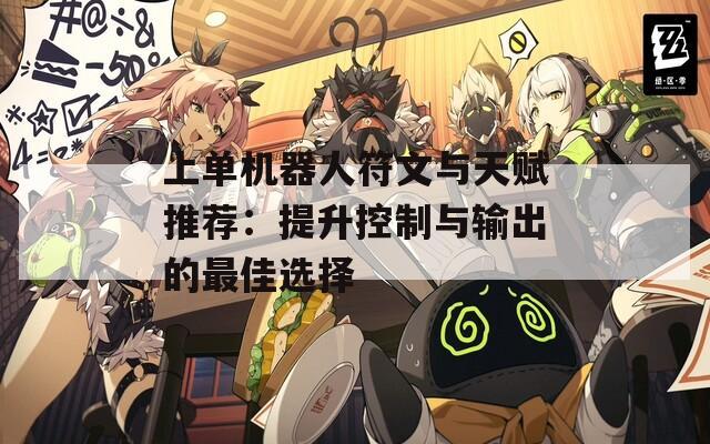上单机器人符文与天赋推荐：提升控制与输出的最佳选择