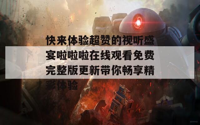 快来体验超赞的视听盛宴啦啦啦在线观看免费完整版更新带你畅享精彩体验