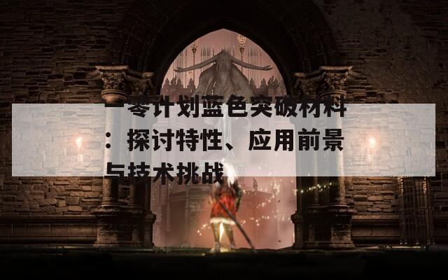 一零计划蓝色突破材料：探讨特性、应用前景与技术挑战