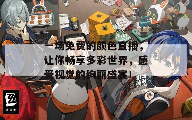 一场免费的颜色直播，让你畅享多彩世界，感受视觉的绚丽盛宴！