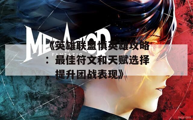 《英雄联盟慎英雄攻略：最佳符文和天赋选择，提升团战表现》