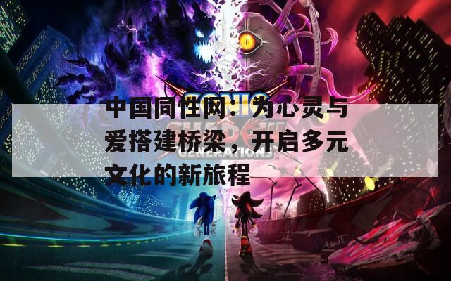 中国同性网：为心灵与爱搭建桥梁，开启多元文化的新旅程