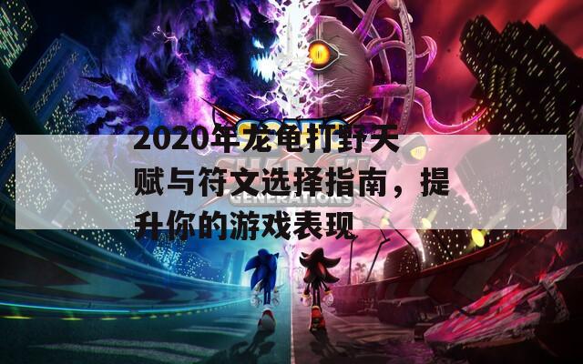 2020年龙龟打野天赋与符文选择指南，提升你的游戏表现