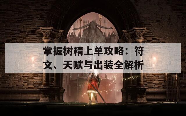 掌握树精上单攻略：符文、天赋与出装全解析