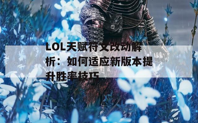 LOL天赋符文改动解析：如何适应新版本提升胜率技巧