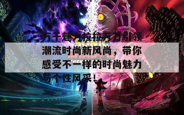 万千魅力拉拉万万引领潮流时尚新风尚，带你感受不一样的时尚魅力与个性风采！