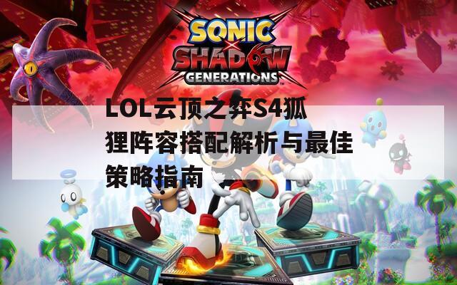 LOL云顶之弈S4狐狸阵容搭配解析与最佳策略指南