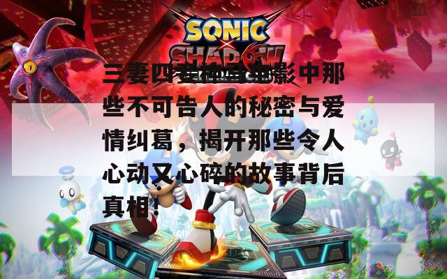 三妻四妾神马电影中那些不可告人的秘密与爱情纠葛，揭开那些令人心动又心碎的故事背后真相！